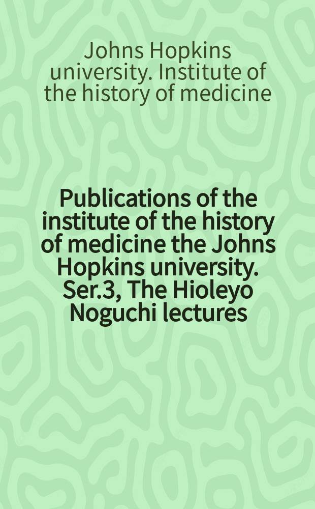 Publications of the institute of the history of medicine the Johns Hopkins university. Ser.3, The Hioleyo Noguchi lectures