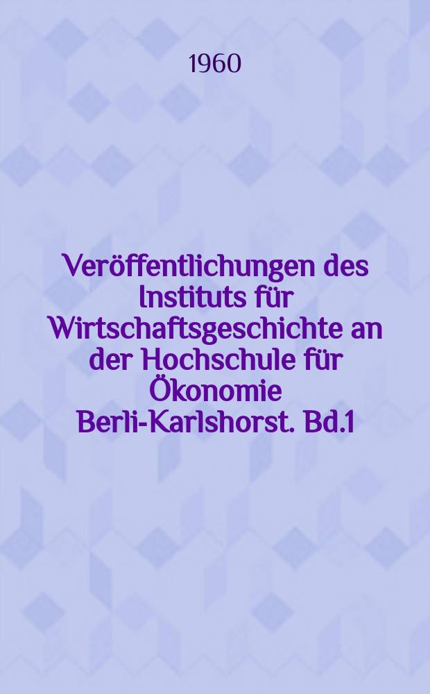 Ver&ouml;ffentlichungen des Instituts f&uuml;r Wirtschaftsgeschichte an der Hochschule f&uuml;r &Ouml;konomie Berlin- Karlshorst. Bd.1 : Studien zur Geschichte der Industriellen Revolution in Deutschland