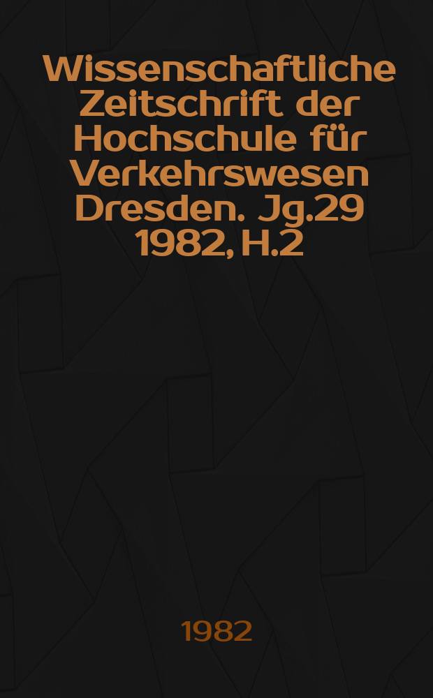 Wissenschaftliche Zeitschrift der Hochschule für Verkehrswesen Dresden. Jg.29 1982, H.2 : Wissenschaftliche Arbeiten aus dem Forschungskomplex Planung und Bau von Straßenverkehrsanlagen
