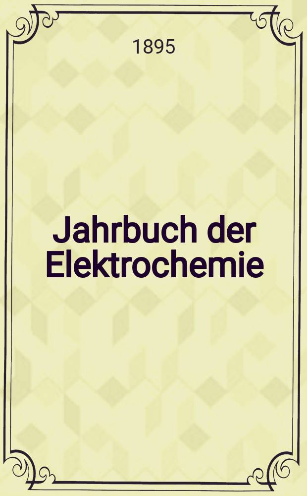 Jahrbuch der Elektrochemie : Berichte über die Fortschritte des Jahres ..