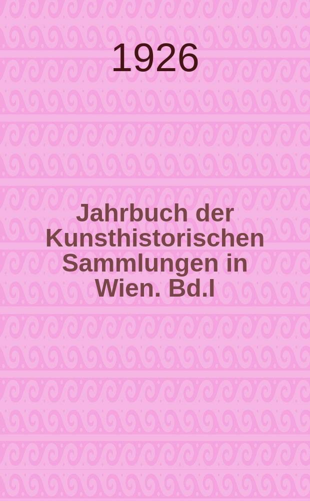 Jahrbuch der Kunsthistorischen Sammlungen in Wien. Bd.I