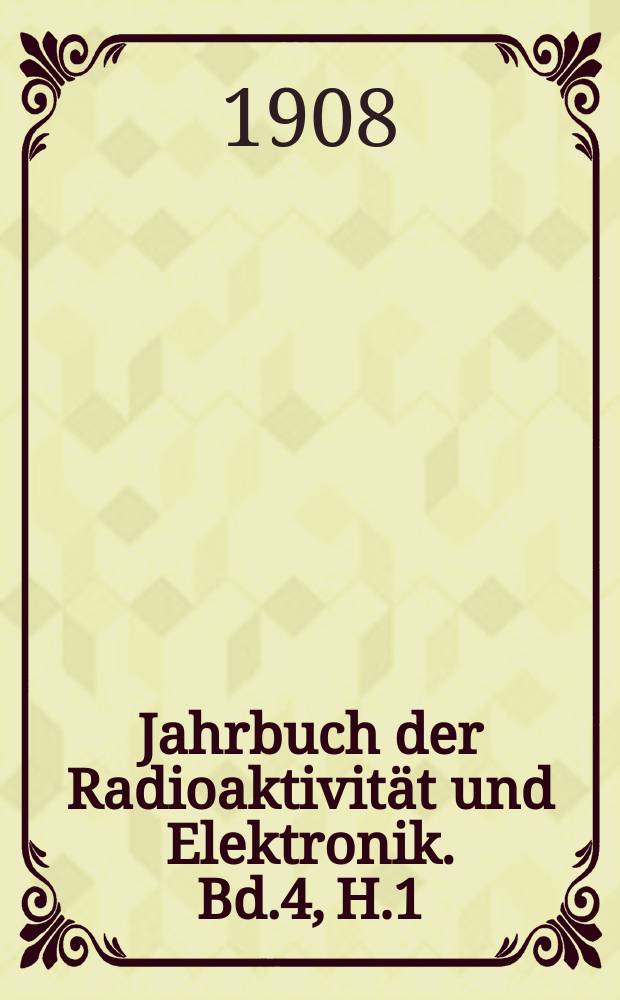 Jahrbuch der Radioaktivität und Elektronik. Bd.4, H.1 : 1907