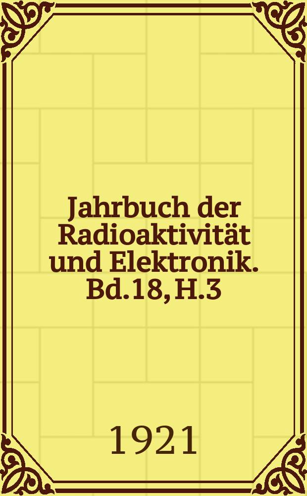 Jahrbuch der Radioaktivität und Elektronik. Bd.18, H.3 : 1921
