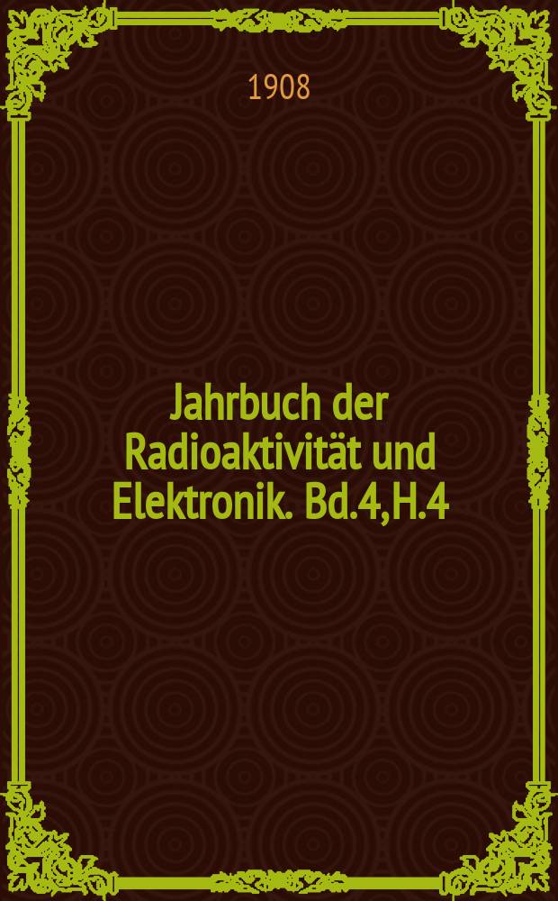Jahrbuch der Radioaktivität und Elektronik. Bd.4, H.4 : 1907