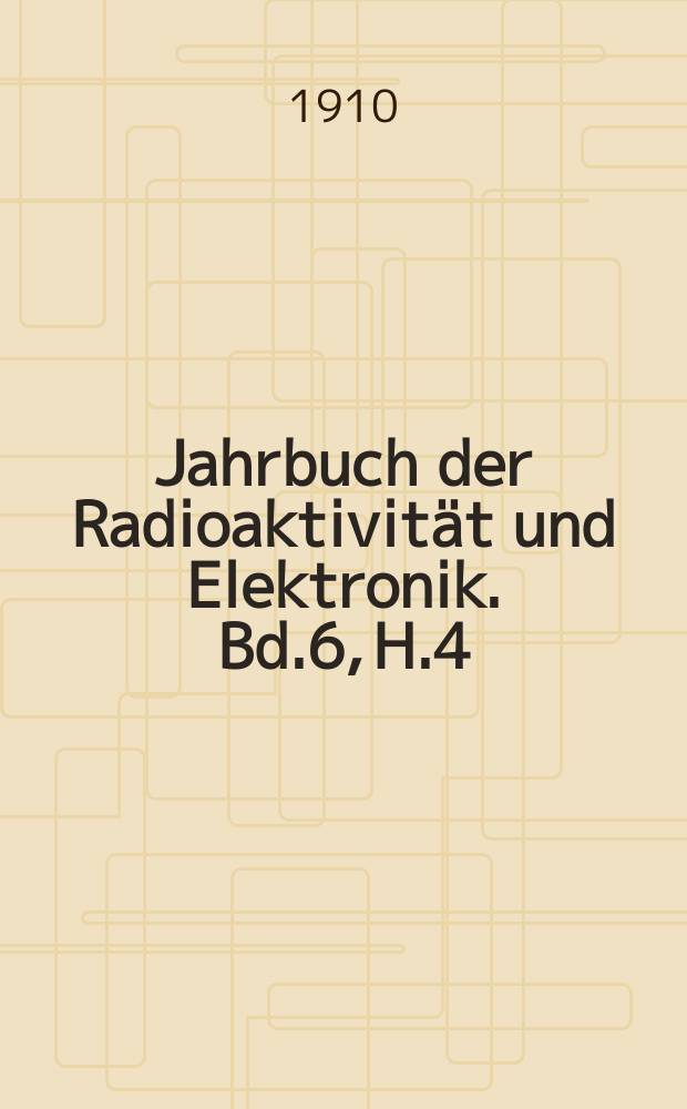 Jahrbuch der Radioaktivität und Elektronik. Bd.6, H.4 : 1909