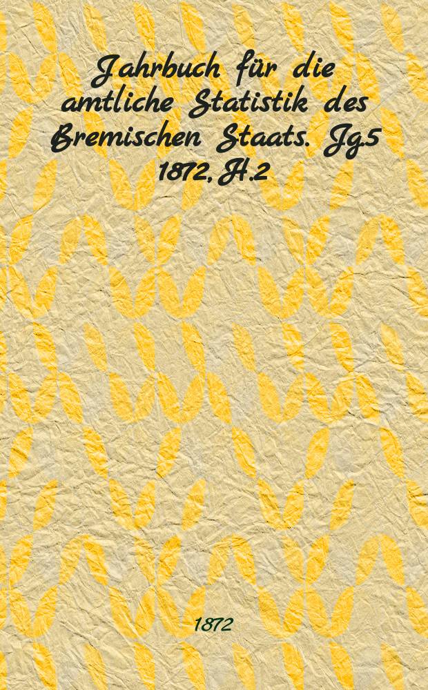 Jahrbuch für die amtliche Statistik des Bremischen Staats. Jg.5 1872, H.2 : Zur allgemeinen Statistik des Jahres 1871