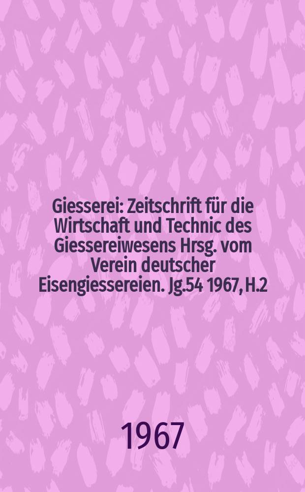 Giesserei : Zeitschrift für die Wirtschaft und Technic des Giessereiwesens Hrsg. vom Verein deutscher Eisengiessereien. Jg.54 1967, H.2