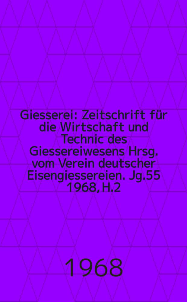 Giesserei : Zeitschrift für die Wirtschaft und Technic des Giessereiwesens Hrsg. vom Verein deutscher Eisengiessereien. Jg.55 1968, H.2