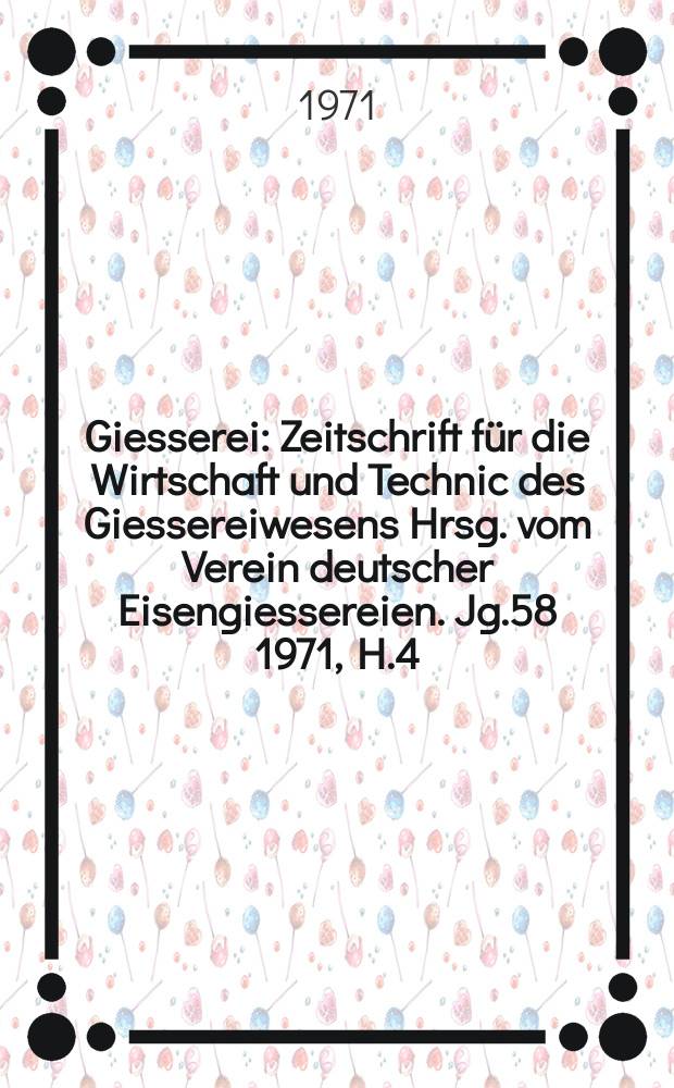 Giesserei : Zeitschrift für die Wirtschaft und Technic des Giessereiwesens Hrsg. vom Verein deutscher Eisengiessereien. Jg.58 1971, H.4