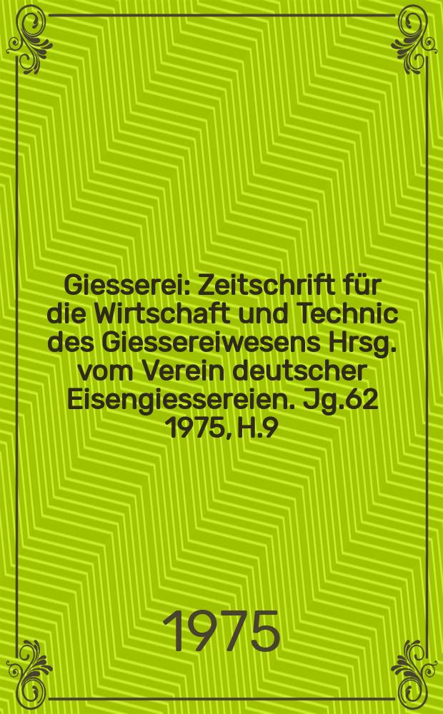 Giesserei : Zeitschrift für die Wirtschaft und Technic des Giessereiwesens Hrsg. vom Verein deutscher Eisengiessereien. Jg.62 1975, H.9