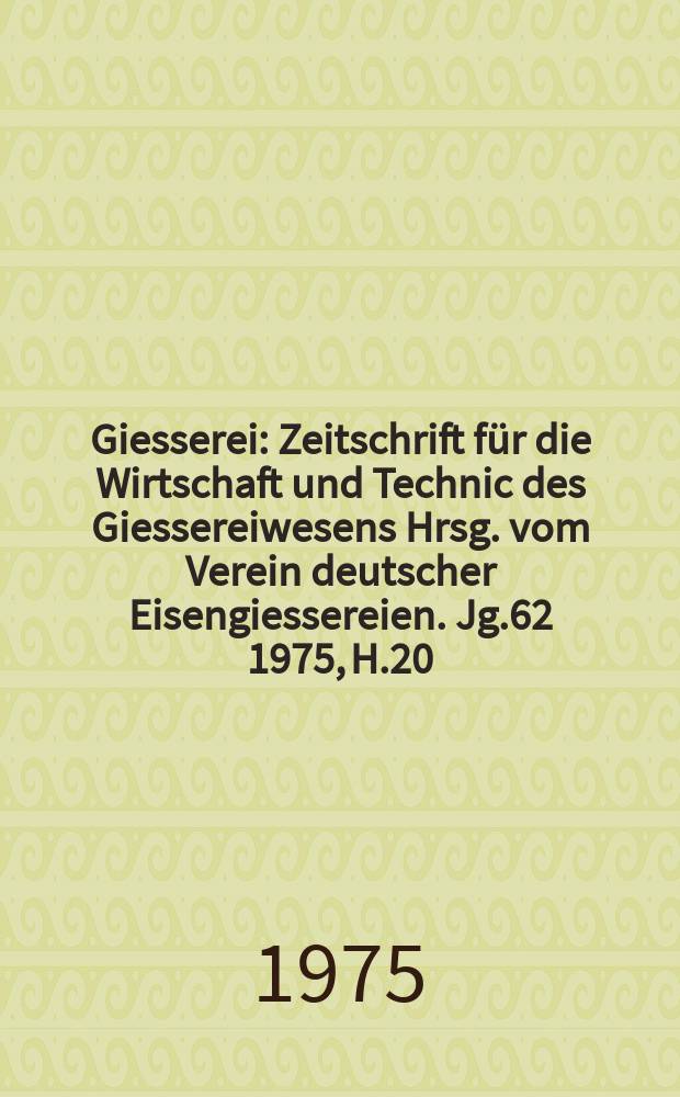 Giesserei : Zeitschrift für die Wirtschaft und Technic des Giessereiwesens Hrsg. vom Verein deutscher Eisengiessereien. Jg.62 1975, H.20