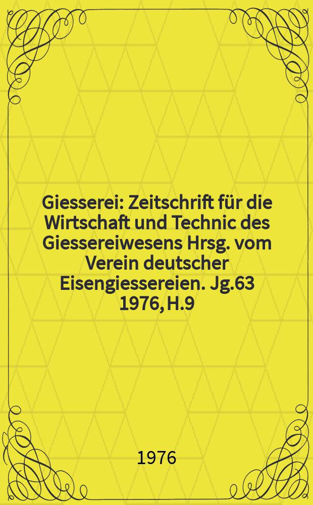 Giesserei : Zeitschrift für die Wirtschaft und Technic des Giessereiwesens Hrsg. vom Verein deutscher Eisengiessereien. Jg.63 1976, H.9