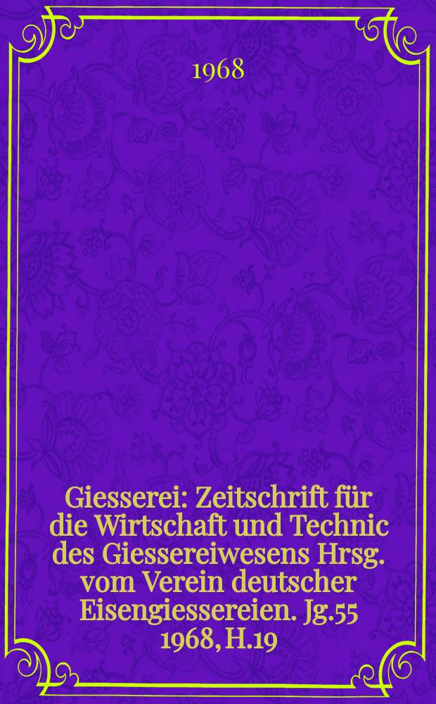 Giesserei : Zeitschrift für die Wirtschaft und Technic des Giessereiwesens Hrsg. vom Verein deutscher Eisengiessereien. Jg.55 1968, H.19