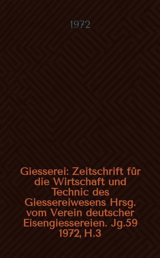 Giesserei : Zeitschrift für die Wirtschaft und Technic des Giessereiwesens Hrsg. vom Verein deutscher Eisengiessereien. Jg.59 1972, H.3