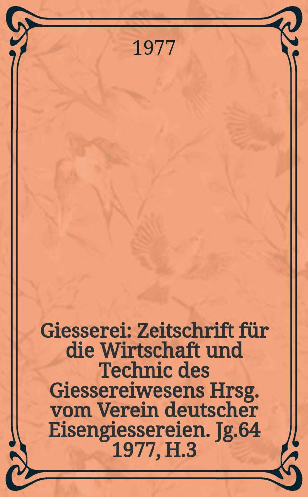 Giesserei : Zeitschrift f&uuml;r die Wirtschaft und Technic des Giessereiwesens Hrsg. vom Verein deutscher Eisengiessereien. Jg.64 1977, H.3
