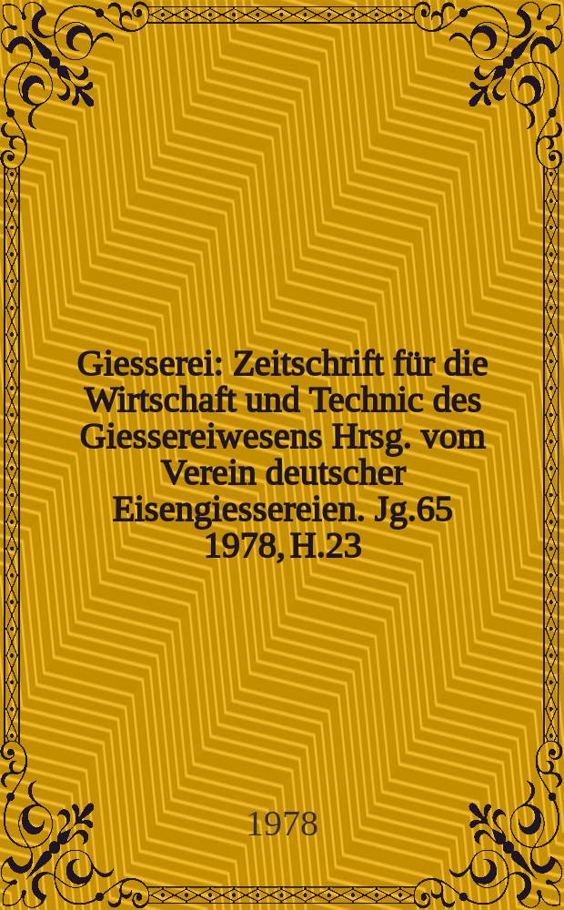 Giesserei : Zeitschrift für die Wirtschaft und Technic des Giessereiwesens Hrsg. vom Verein deutscher Eisengiessereien. Jg.65 1978, H.23