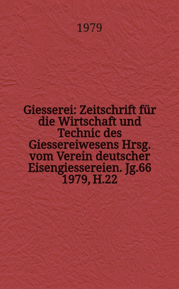 Giesserei : Zeitschrift für die Wirtschaft und Technic des Giessereiwesens Hrsg. vom Verein deutscher Eisengiessereien. Jg.66 1979, H.22