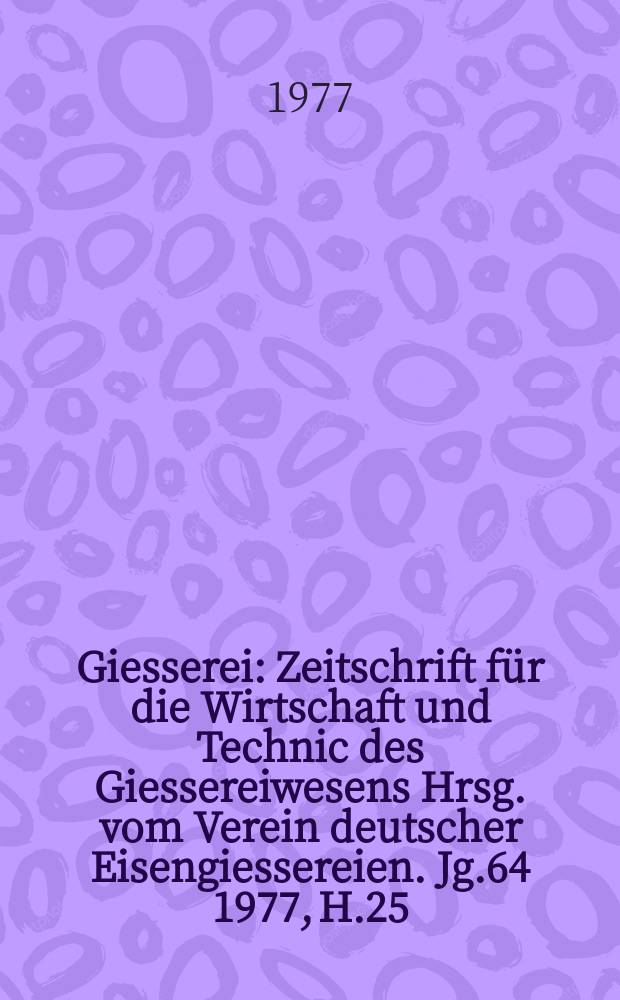 Giesserei : Zeitschrift f&uuml;r die Wirtschaft und Technic des Giessereiwesens Hrsg. vom Verein deutscher Eisengiessereien. Jg.64 1977, H.25