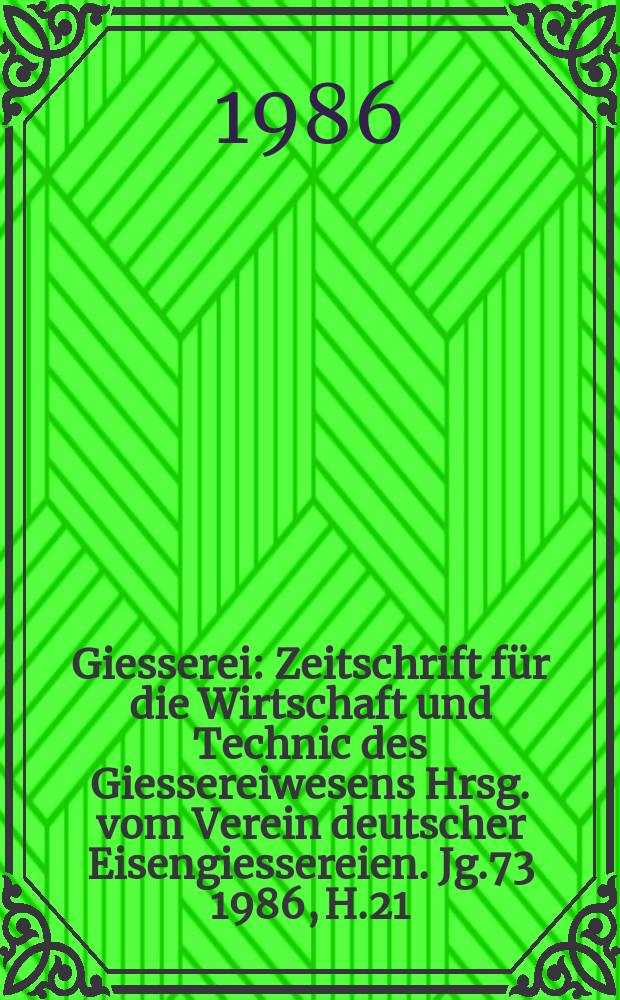 Giesserei : Zeitschrift für die Wirtschaft und Technic des Giessereiwesens Hrsg. vom Verein deutscher Eisengiessereien. Jg.73 1986, H.21