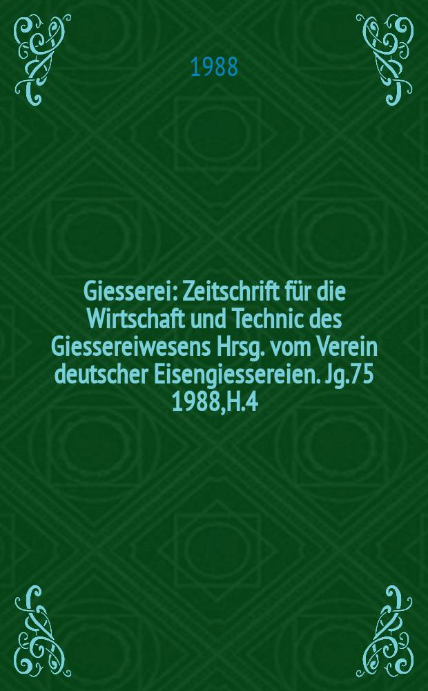 Giesserei : Zeitschrift f&uuml;r die Wirtschaft und Technic des Giessereiwesens Hrsg. vom Verein deutscher Eisengiessereien. Jg.75 1988, H.4