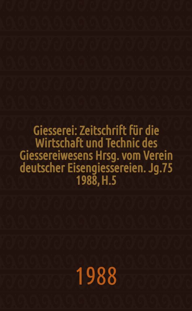 Giesserei : Zeitschrift für die Wirtschaft und Technic des Giessereiwesens Hrsg. vom Verein deutscher Eisengiessereien. Jg.75 1988, H.5