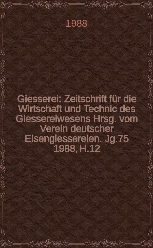 Giesserei : Zeitschrift für die Wirtschaft und Technic des Giessereiwesens Hrsg. vom Verein deutscher Eisengiessereien. Jg.75 1988, H.12