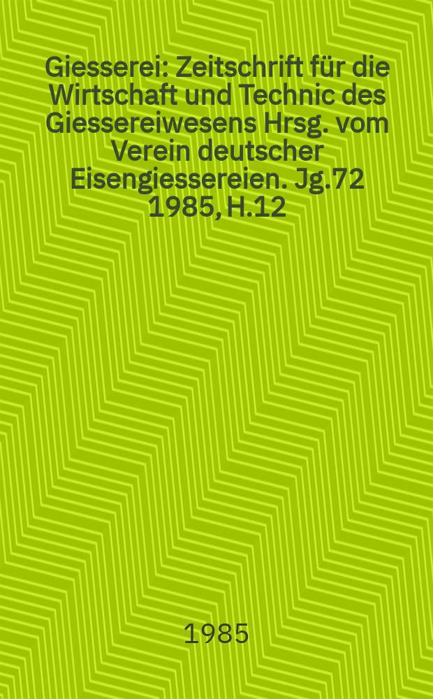 Giesserei : Zeitschrift f&uuml;r die Wirtschaft und Technic des Giessereiwesens Hrsg. vom Verein deutscher Eisengiessereien. Jg.72 1985, H.12