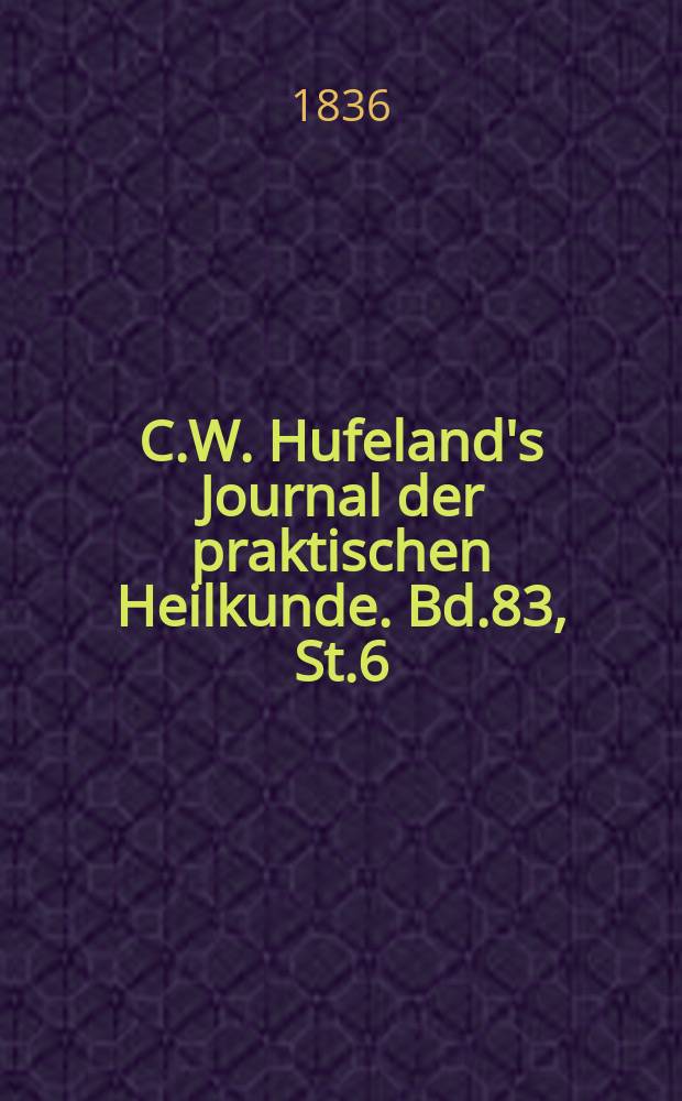 C.W. Hufeland's Journal der praktischen Heilkunde. Bd.83, St.6