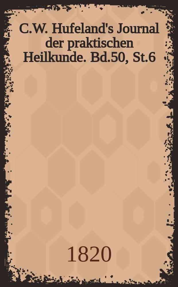 C.W. Hufeland's Journal der praktischen Heilkunde. Bd.50, St.6