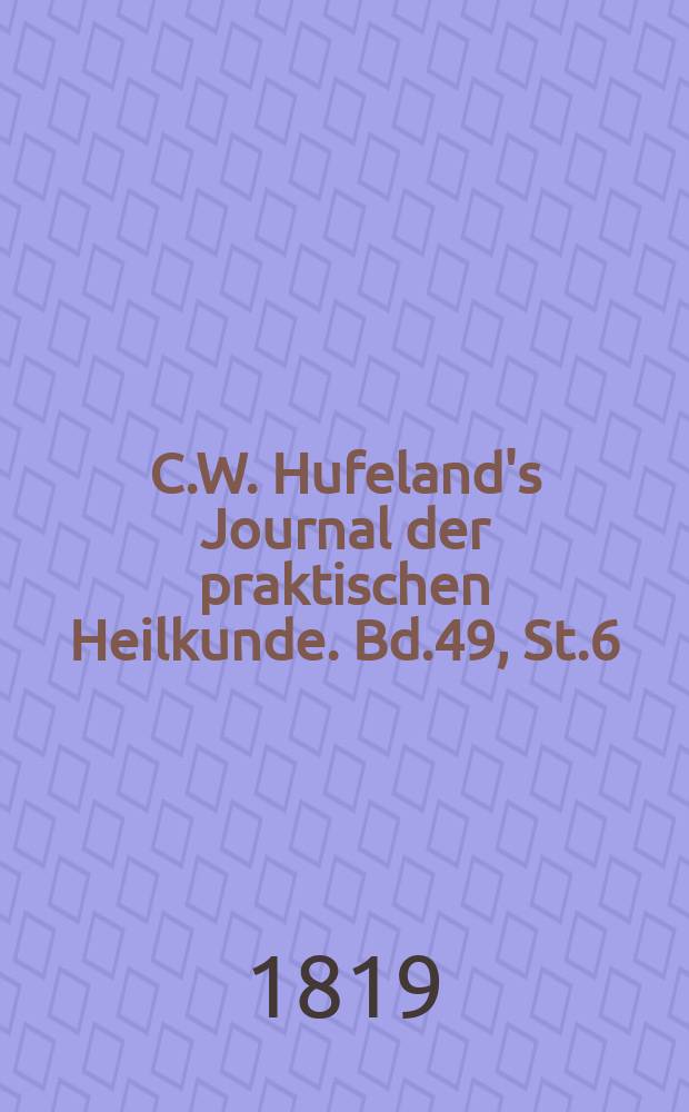 C.W. Hufeland's Journal der praktischen Heilkunde. Bd.49, St.6