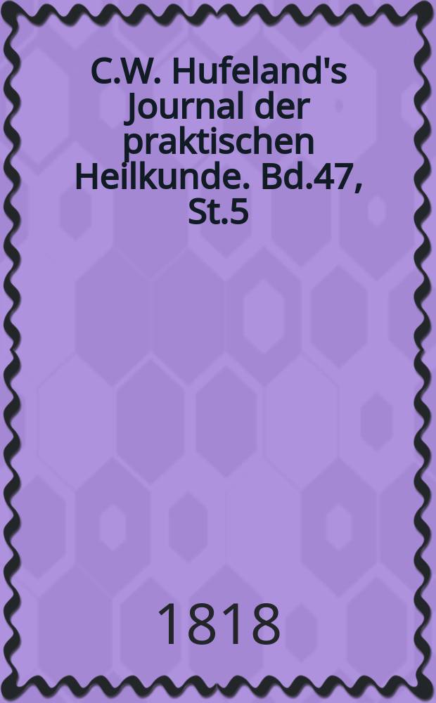 C.W. Hufeland's Journal der praktischen Heilkunde. Bd.47, St.5