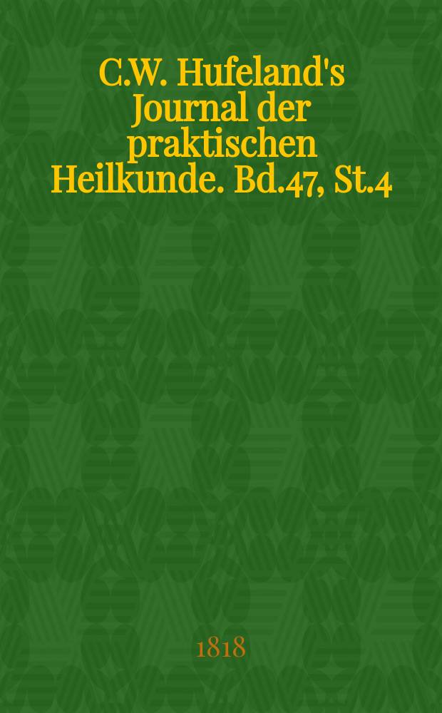 C.W. Hufeland's Journal der praktischen Heilkunde. Bd.47, St.4