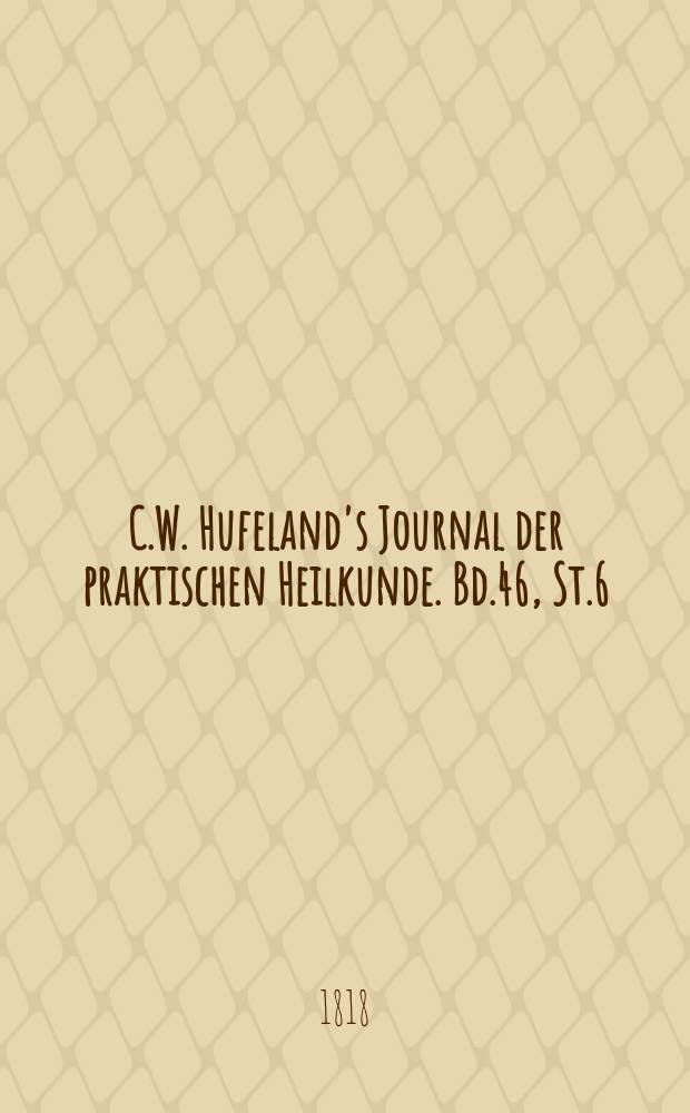 C.W. Hufeland's Journal der praktischen Heilkunde. Bd.46, St.6