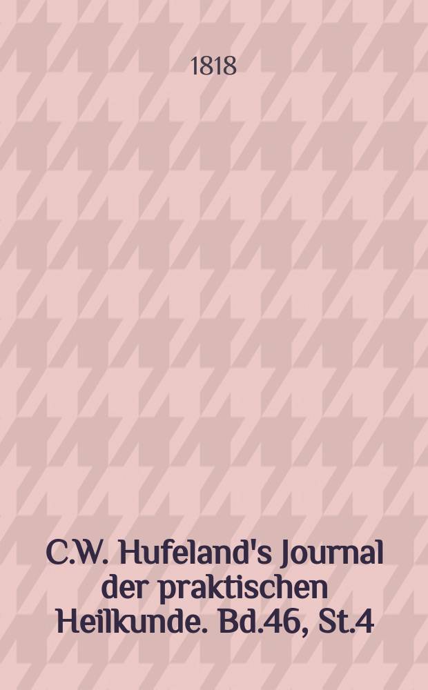 C.W. Hufeland's Journal der praktischen Heilkunde. Bd.46, St.4