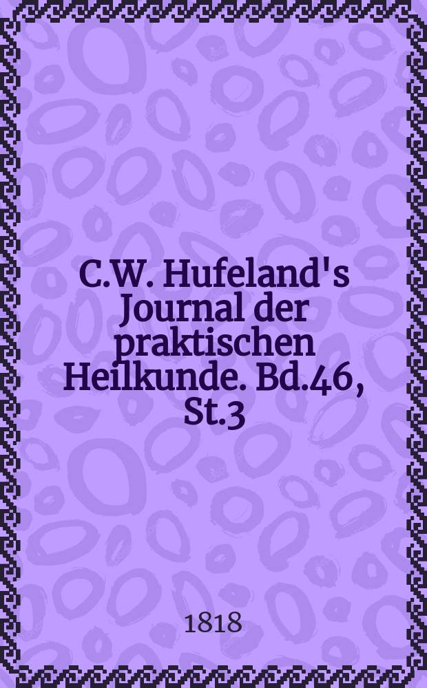 C.W. Hufeland's Journal der praktischen Heilkunde. Bd.46, St.3