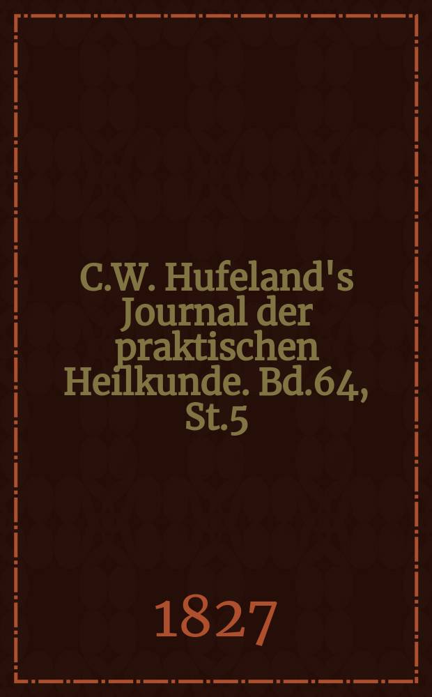 C.W. Hufeland's Journal der praktischen Heilkunde. Bd.64, St.5