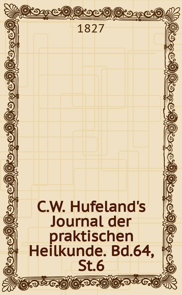 C.W. Hufeland's Journal der praktischen Heilkunde. Bd.64, St.6