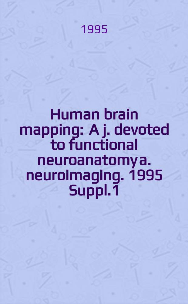 Human brain mapping : A j. devoted to functional neuroanatomy a. neuroimaging. 1995 Suppl.1 : International conference on functional mapping of the human brain (1; 1995; Paris)