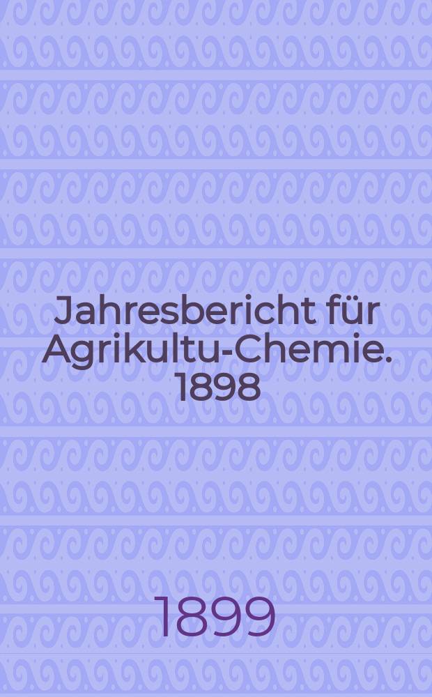Jahresbericht für Agrikultur- Chemie. 1898