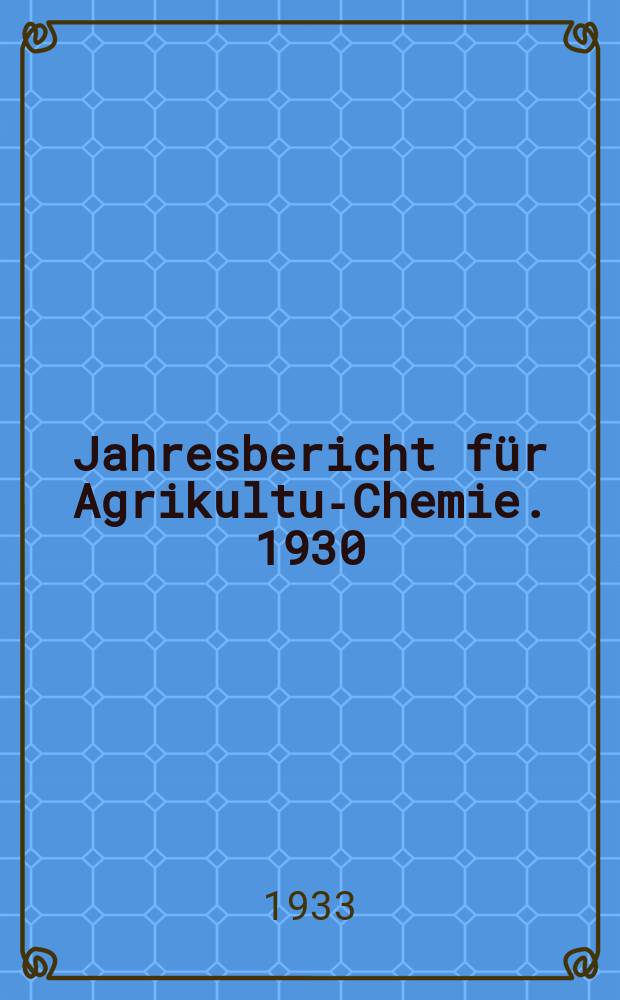 Jahresbericht für Agrikultur- Chemie. 1930