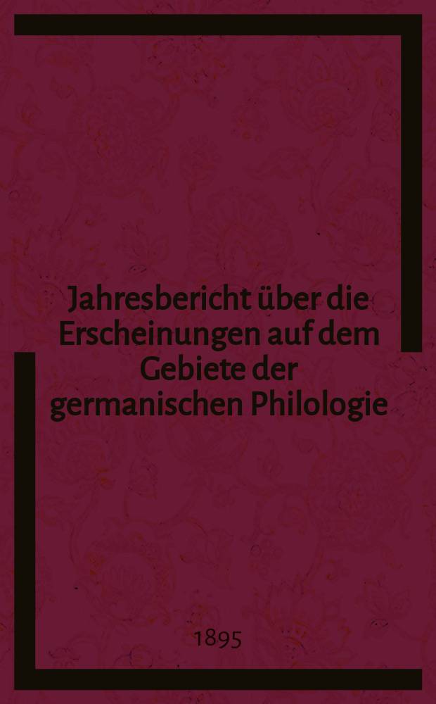 Jahresbericht über die Erscheinungen auf dem Gebiete der germanischen Philologie : Hrsg. von der Gesellschaft für deutsche Philologie in Berlin. Jg.16 : 1894