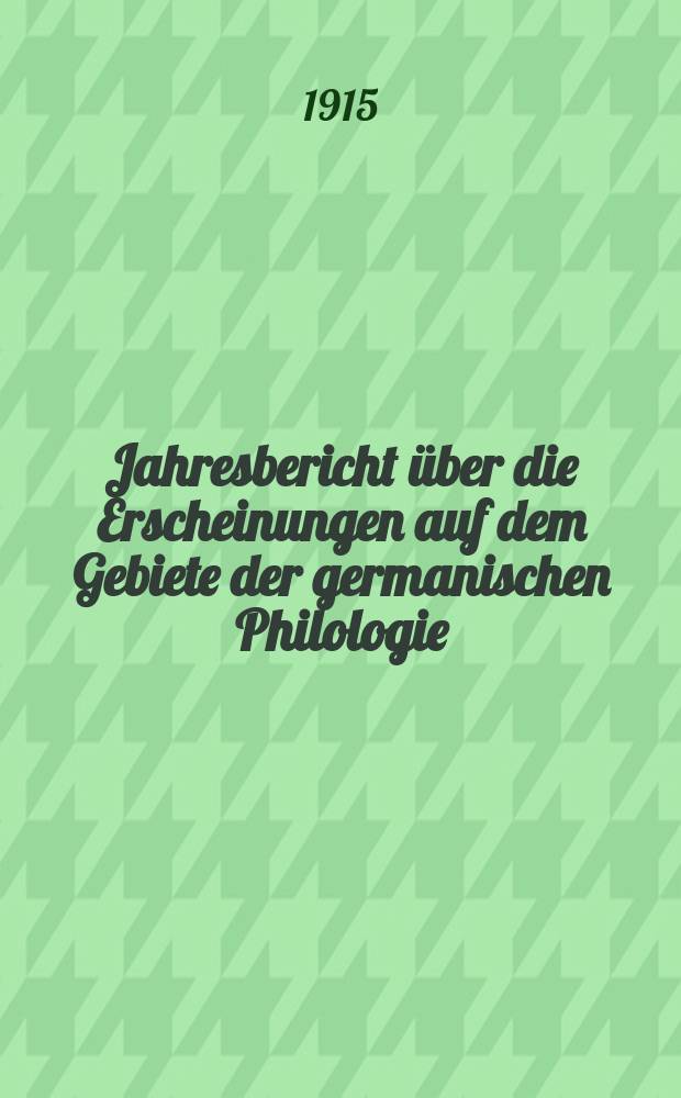 Jahresbericht über die Erscheinungen auf dem Gebiete der germanischen Philologie : Hrsg. von der Gesellschaft für deutsche Philologie in Berlin. Jg.35 : 1913