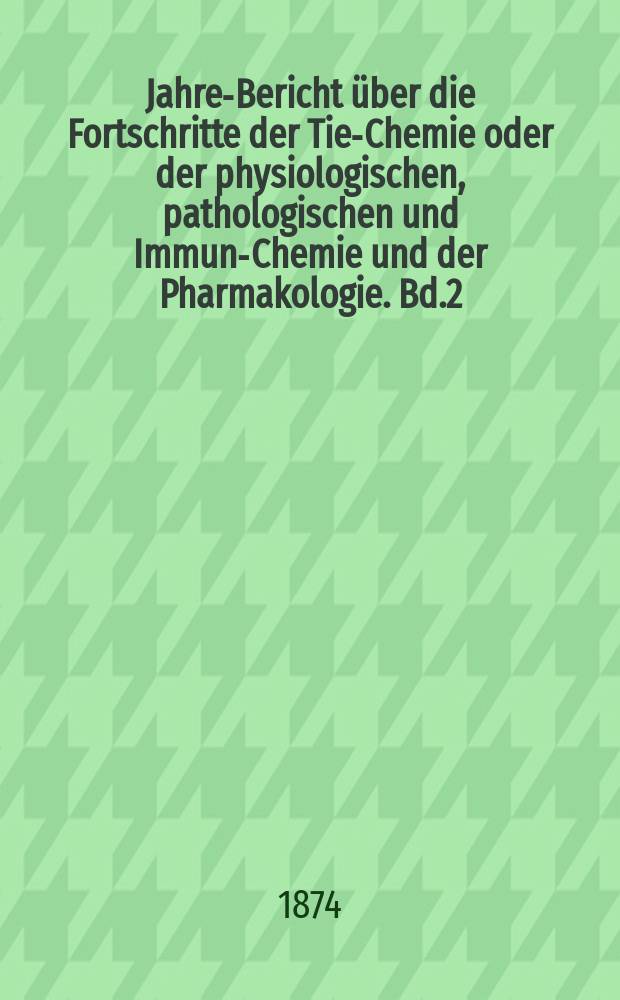 Jahres- Bericht über die Fortschritte der Tier- Chemie oder der physiologischen, pathologischen und Immuno- Chemie und der Pharmakologie. Bd.2 : 1872