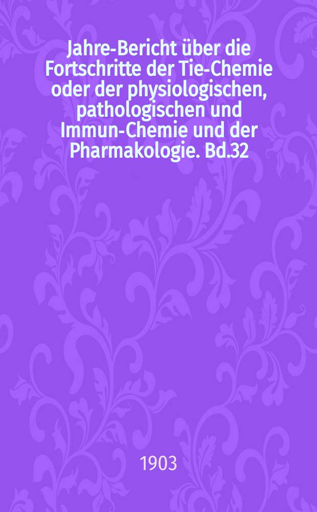 Jahres- Bericht über die Fortschritte der Tier- Chemie oder der physiologischen, pathologischen und Immuno- Chemie und der Pharmakologie. Bd.32 : 1902
