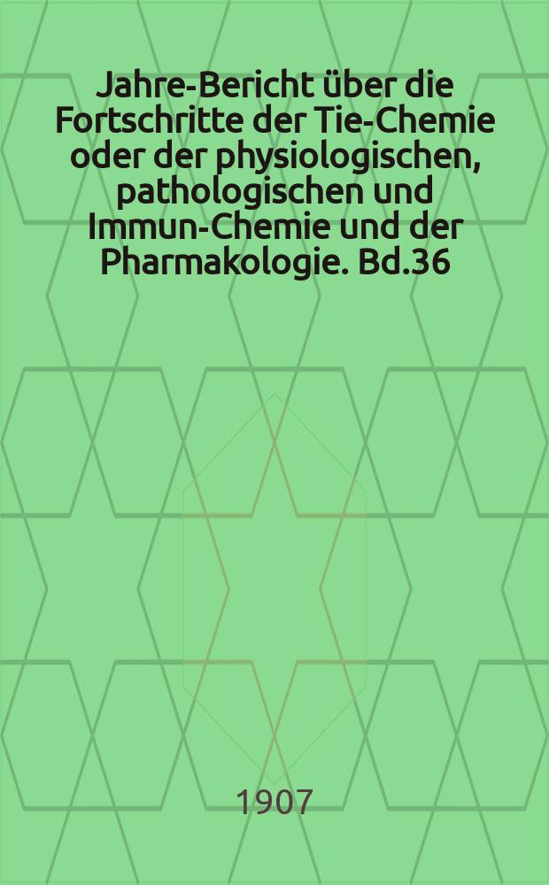 Jahres- Bericht über die Fortschritte der Tier- Chemie oder der physiologischen, pathologischen und Immuno- Chemie und der Pharmakologie. Bd.36 : 1906