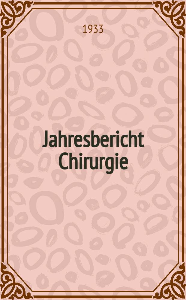 Jahresbericht Chirurgie : Bibliographisches Jahresregister des Zentralorgans für die gesamte Chirurgie und ihre Grenzgebiete Bericht über das Jahr ... Jg.37 : 1931