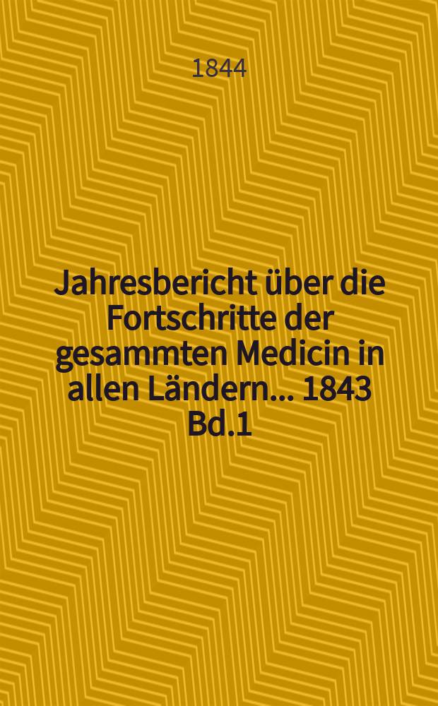 Jahresbericht über die Fortschritte der gesammten Medicin in allen Ländern ... 1843 Bd.1