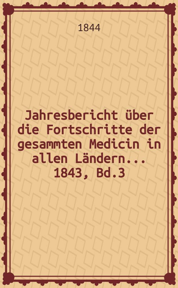 Jahresbericht über die Fortschritte der gesammten Medicin in allen Ländern ... 1843, Bd.3