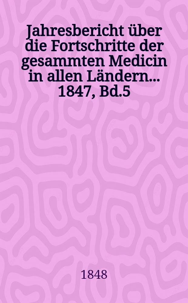 Jahresbericht über die Fortschritte der gesammten Medicin in allen Ländern ... 1847, Bd.5