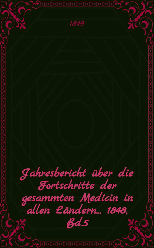 Jahresbericht über die Fortschritte der gesammten Medicin in allen Ländern ... 1848, Bd.5